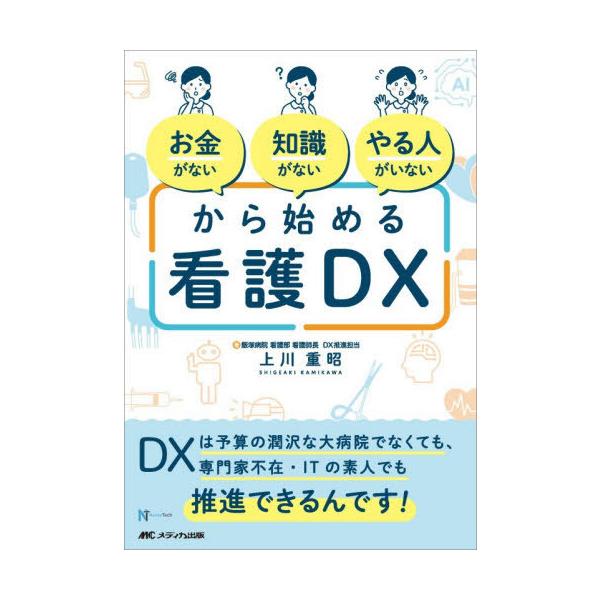 [Release date: November 19, 2025]上川重昭/著/お金がない知識がないやる人がいないから始める看護DX DXは予算の潤沢な大病院でなくても、専門家不在・ITの素人でも推進できるんです! (NurseTech)、...
