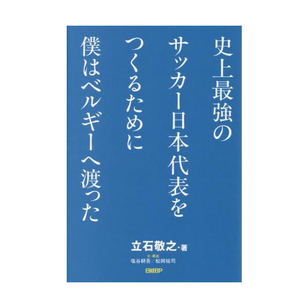 [本/雑誌]/史上最強のサッカー日本代表をつくるために僕はベルギーへ渡った/立石敬之/著 塩谷耕吾/文・構成 松岡祐司/文・構成