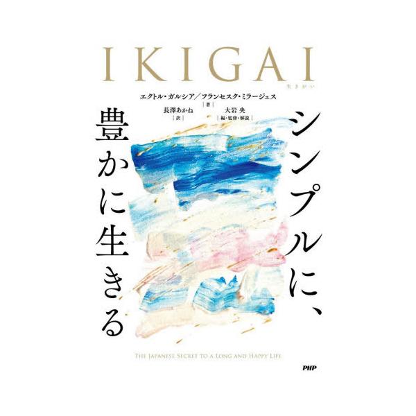 [Release date: December 21, 2025]エクトル・ガルシア/著 フランセスク・ミラージェス/著 長澤あかね/訳 大岩央/編・監修・解説/IKIGAI シンプルに、豊かに生きる / 原タイトル:IKIGAI 原タイト...