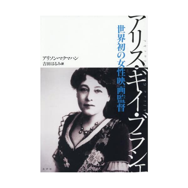 【送料無料】[本/雑誌]/アリス・ギイ・ブラシェ 世界初の女性映画監督 (原タイトル:Alice Guy Blache)/アリソン・マクマハン/著 吉田はるみ/訳