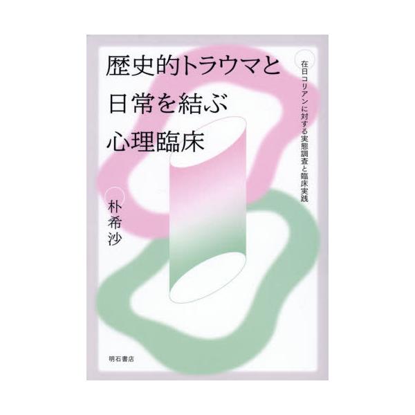 [本/雑誌]/歴史的トラウマと日常を結ぶ心理臨床 在日コリアンに対する実態調査と臨床実践/朴希沙/著