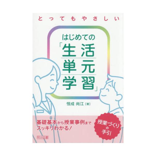 [本/雑誌]/とってもやさしいはじめての「生活単元学習」授業づくりの手引 基礎基本から授業事例までスッキリわかる!/恒成尚江/著