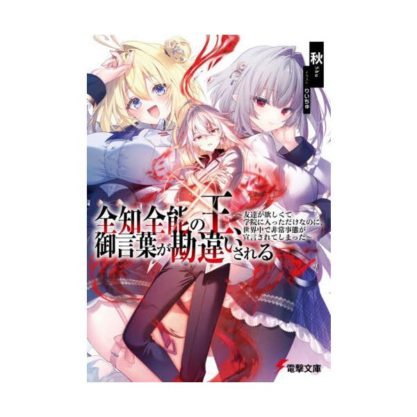 [本/雑誌]/全知全能の王、御言葉が勘違いされる 友達が欲しくて学院に入っただけなのに、世界中で非常事態が宣言されてしまった (電撃文庫)/秋/〔著〕