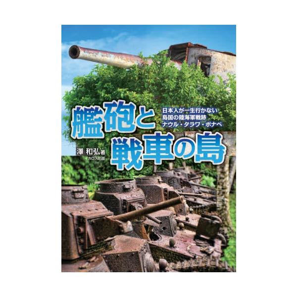 【送料無料】[本/雑誌]/艦砲と戦車の島 日本人が一生行かない島国の陸海軍戦跡ナウル・タラワ・ポナペ/澤和弘/著