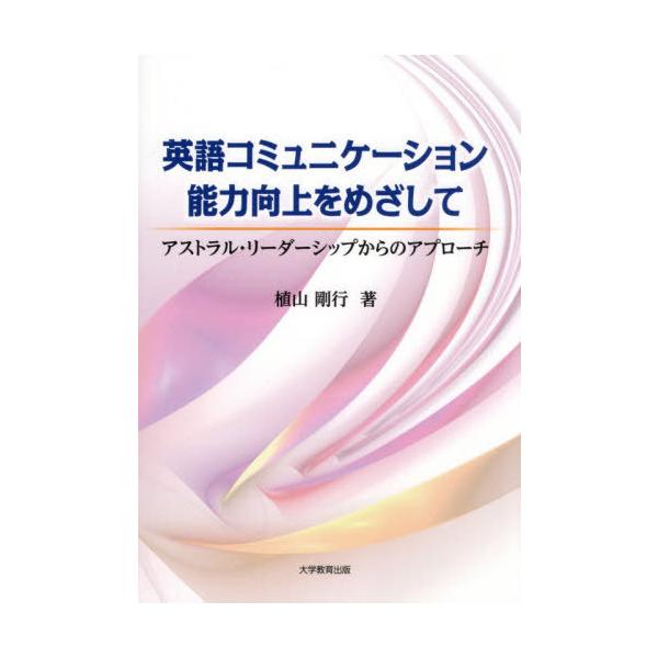 [本/雑誌]/英語コミュニケーション能力向上をめざして アストラル・リーダーシップからのアプローチ/植山剛行/著