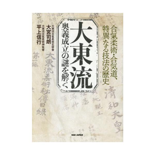 【送料無料】[本/雑誌]/大東流奥義成立の謎を解く 合氣柔術・合気道、特異なる技法の歴史/大宮司朗/著 平上信行/著