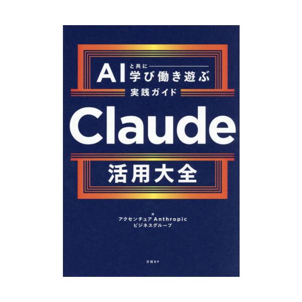 [本/雑誌]/Claude活用大全 AIと共に学び働き遊ぶ実践ガイド/アクセンチュアAnthropicビジネスグループ/編(単行本・ムック)
