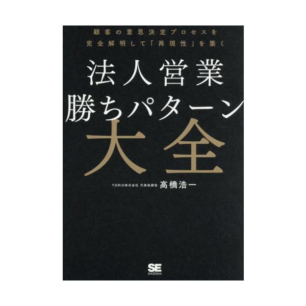 【送料無料】[本/雑誌]/法人営業勝ちパターン大全 顧客の意思決定プロセスを完全解明して「再現性」を築く/高橋浩一/著