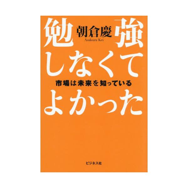 [本/雑誌]/勉強しなくてよかった 市場は未来を知っている/朝倉慶/著