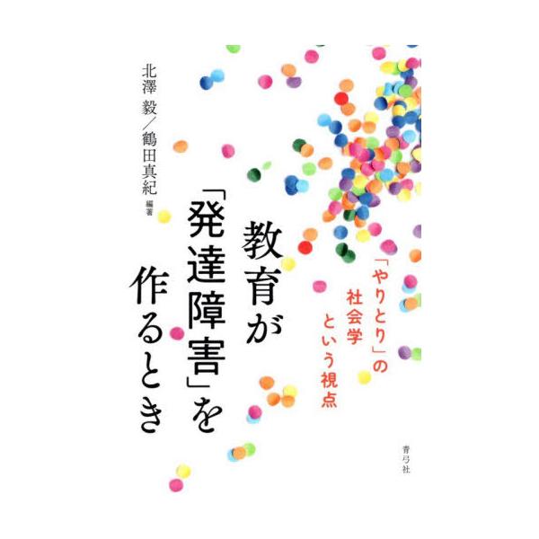 【送料無料】[本/雑誌]/教育が「発達障害」を作るとき 「やりとり」の社会学という視点/北澤毅/編著 鶴田真紀/編著