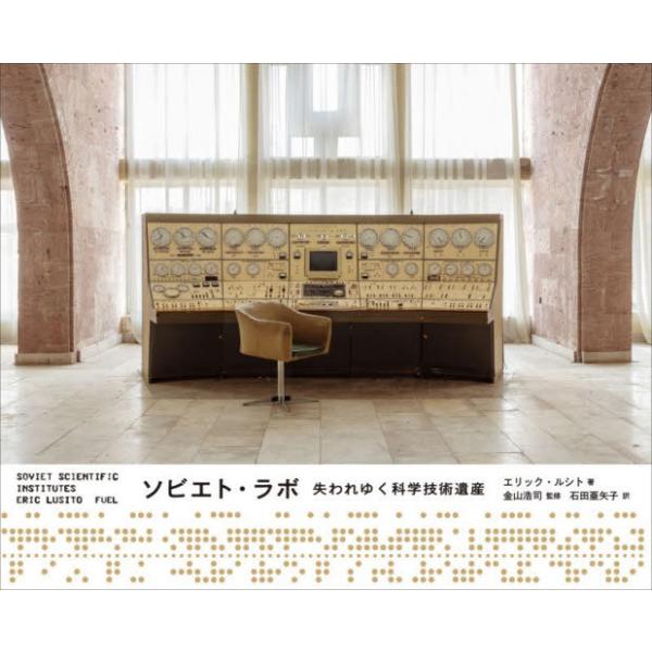 【送料無料】[本/雑誌]/ソビエト・ラボ 失われゆく科学技術遺産 / 原タイトル:SOVIET SCIENTIFIC INSTITUTES/エリック・ルシト/著 金山浩司/監修 石田亜