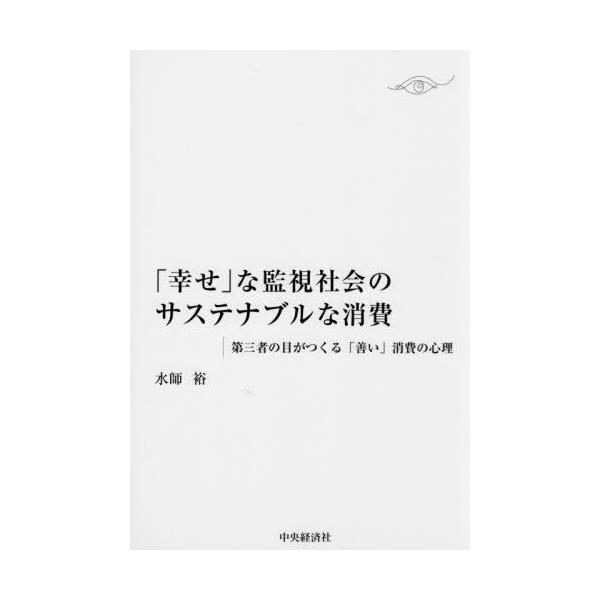 【送料無料】[本/雑誌]/「幸せ」な監視社会のサステナブルな消費 第三者の目がつくる「善い」消費の心理/水師裕/著