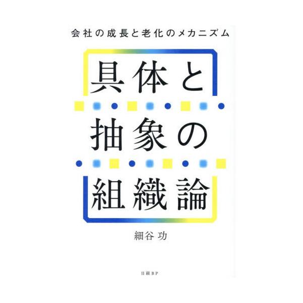 【送料無料】[本/雑誌]/具体と抽象の組織論 会社の成長と老化のメカニズム/細谷功/著