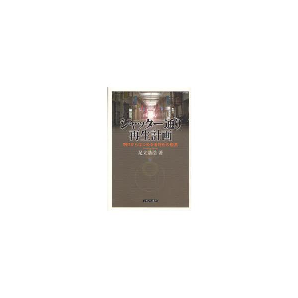 【送料無料】[本/雑誌]/シャッター通り再生計画 明日からはじめる活性化の極意/足立基浩/著(単行本・ムック)