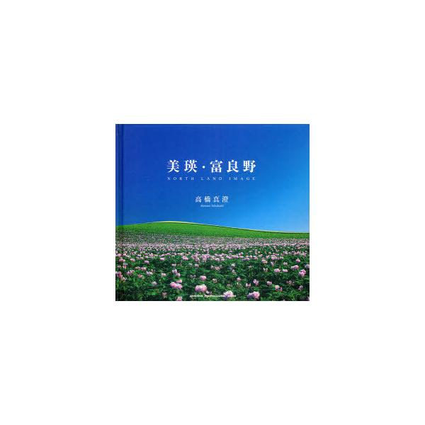 [本/雑誌]/美瑛・富良野 NORTH LAND IMAGE / SEISEISHA PHOTOGRAPH/高橋 真澄 著・写真(単行本・ムック)
