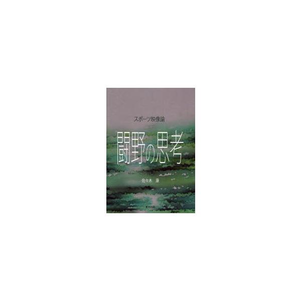 【送料無料】[本/雑誌]/スポーツ映像論 闘野の思考/佐々木 康 著(単行本・ムック)
