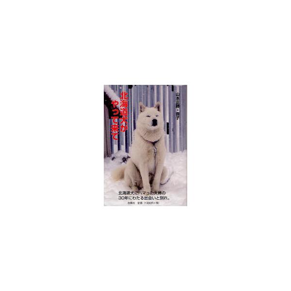 [本/雑誌]/北海道犬がやって来て 北海道犬にハマった夫婦の30年にわたる出会いと別れ。/山本正勝 山本杳子(単行本・ムック)