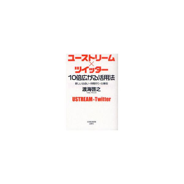 [本/雑誌]/ユーストリーム×ツイッター 10倍広がる活用法 新しい出会い・仲間作り・仕事術/渡海啓之/著(単行本・ムック)