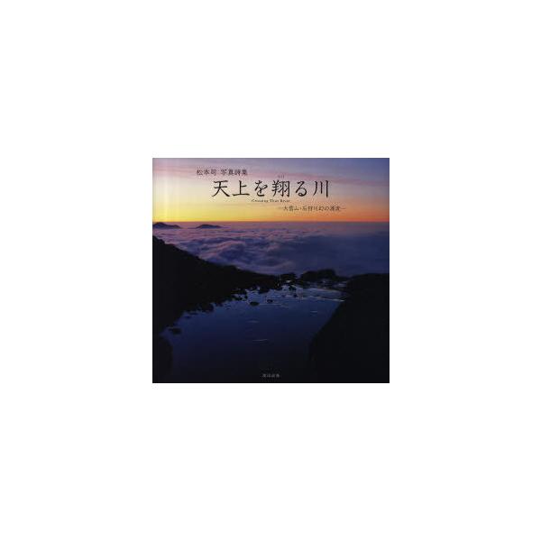 【送料無料】[本/雑誌]/天上を翔る川 大雪山・石狩川幻の源流 松本司写真詩集/松本司/著(単行本・ムック)