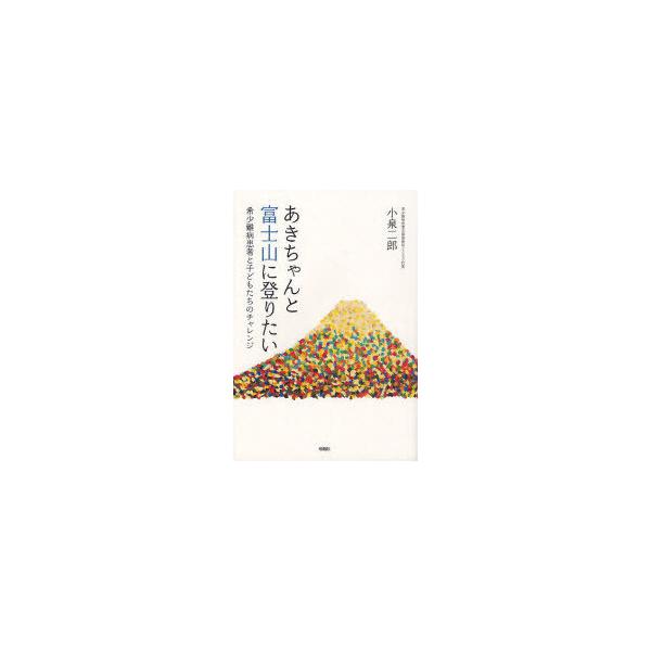 [本/雑誌]/あきちゃんと富士山に登りたい 希少難病患者と子どもたちのチャレンジ/小泉二郎(単行本・ムック)