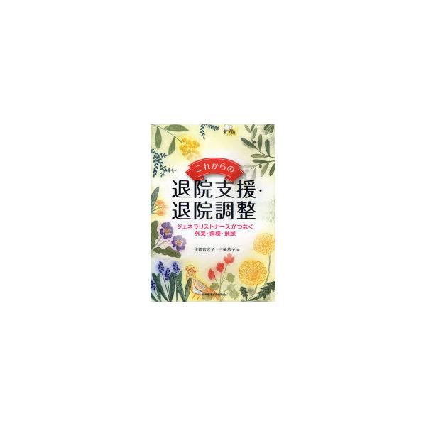 【送料無料】[本/雑誌]/これからの退院支援・退院調整 ジェネラリストナースがつなぐ外来・病棟・地域/宇都宮宏子/編 三輪恭子/編(単行本・ムック)