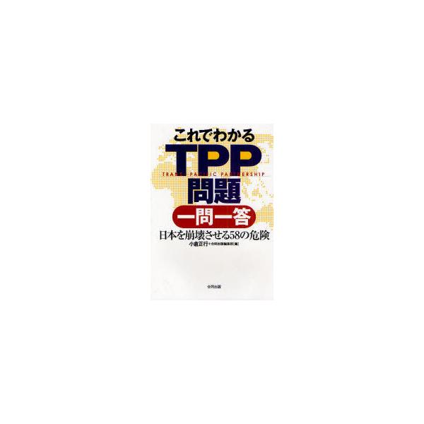 [本/雑誌]/これでわかるTPP問題一問一答 日本を崩壊させる58の危険/小倉正行/編 合同出版編集部/編(単行本・ムック)