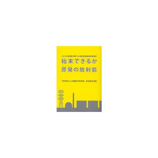 [本/雑誌]/始末できるか原発の放射能 しろうと技術者が調べた放射性廃棄物処理技術/「科学者による国際平和週間」筑波委員会/編著(
