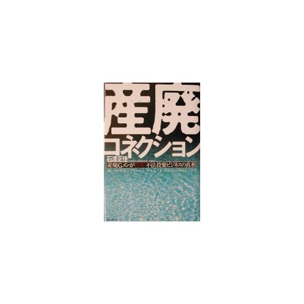 産廃コネクション 産廃Ｇメンが告発！不法投棄ビジネスの真相  /ＷＡＶＥ出版/石渡正佳（単行本） 中古