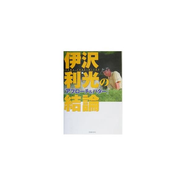 伊沢利光の結論−アプローチ＆パター−／伊沢利光