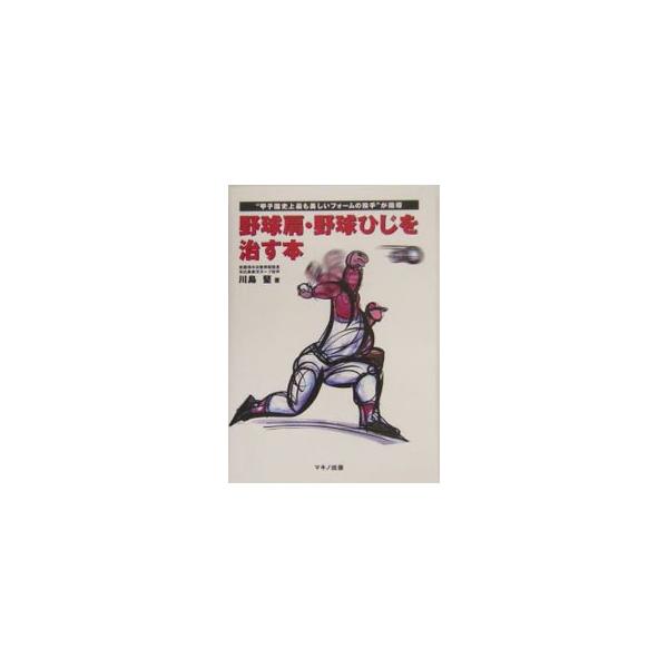 野球肩・野球ひじを治す本／川島堅