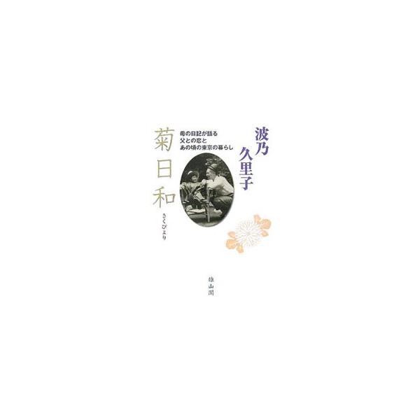 菊日和−母の日記が語る父との恋とあの頃の東京の暮らし−／波乃久里子