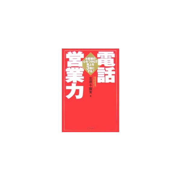 電話営業力−お客様の心をつかんで売上を３倍にする！−／北原千園実