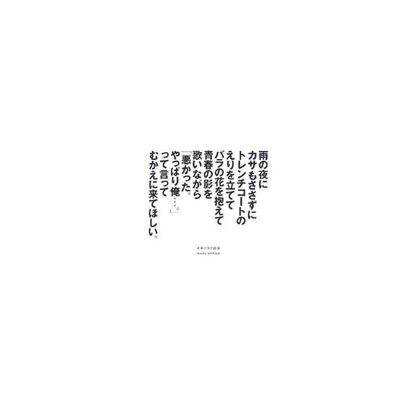雨の夜にカサもささずにトレンチコートのえりを立ててバラの花を抱えて青春の影を歌いながら「悪かった。やっぱり俺…。」って・・・／イチハラヒロコ