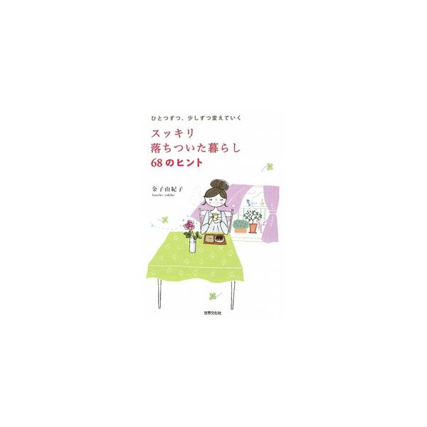スッキリ落ちついた暮らし68のヒント ひとつずつ、少しずつ変えていく/金子由紀子【著】