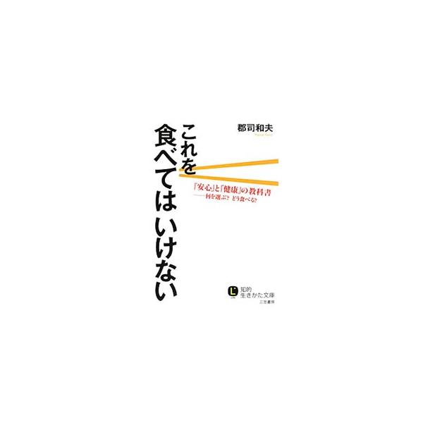 これを食べてはいけない 「安心」と「健康」の教科書 何を選ぶ？どう食べる？ 知的生きかた文庫/郡司和夫【著】