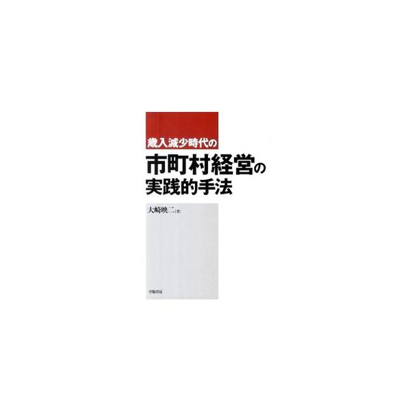 歳入減少時代の市町村経営の実践的手法／大崎映二