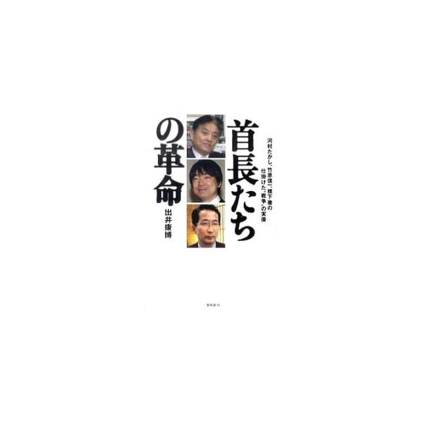首長たちの革命−河村たかし、竹原信一、橋下徹の仕掛けた“戦争”の実像−／出井康博