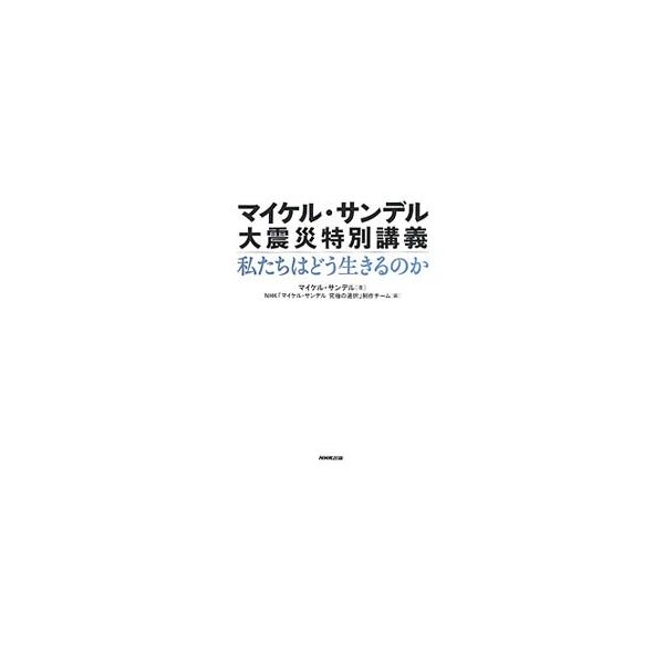 マイケル・サンデル 大震災特別講義 私たちはどう生きるのか／マイケル・サンデル
