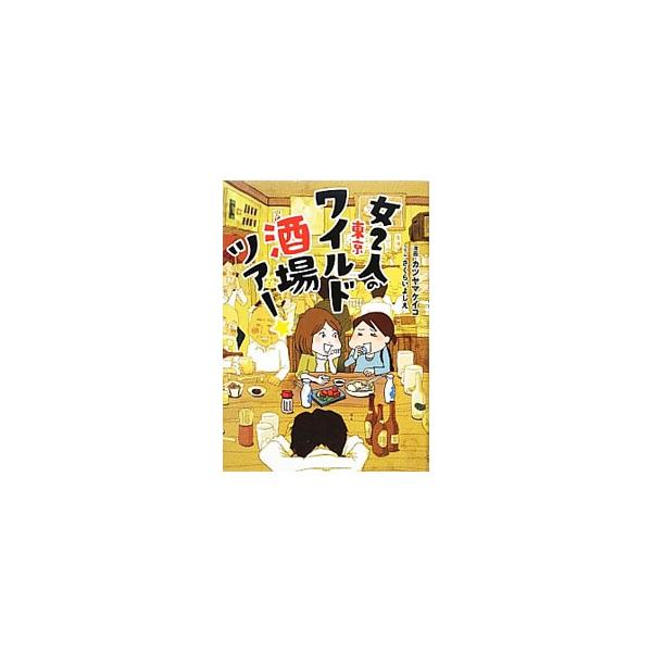 女2人の東京ワイルド酒場ツアー★/カツヤマケイコ【漫画】,さくらいよしえ【コラム】