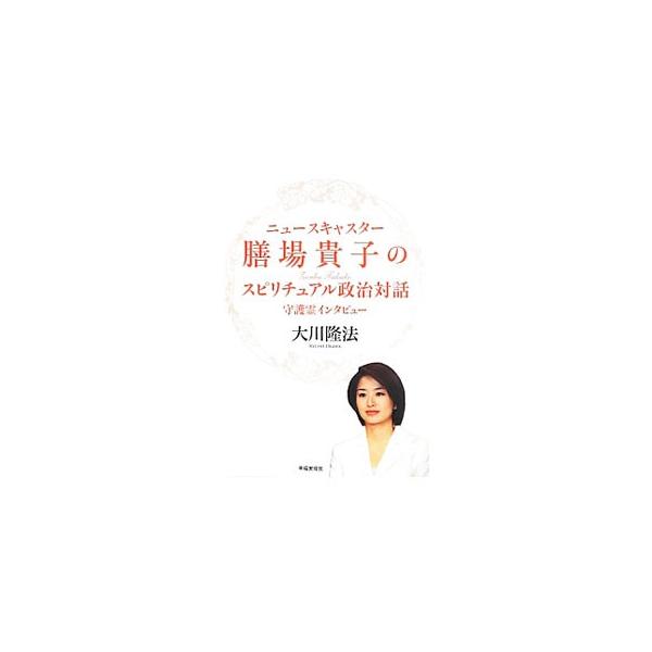 ニュースキャスター膳場貴子のスピリチュアル政治対話／大川隆法