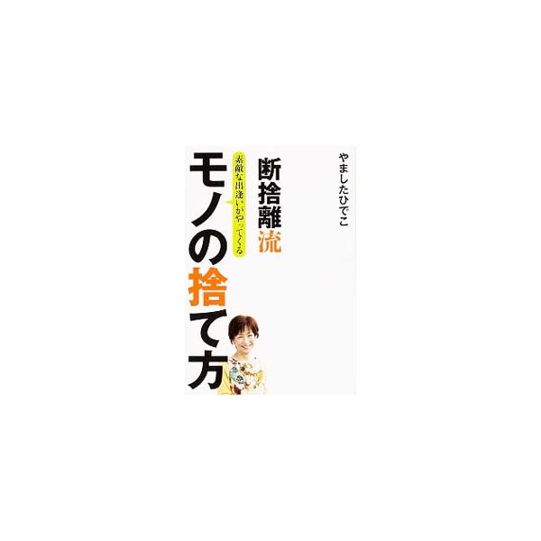 断捨離流素敵な出逢いがやってくるモノの捨て方／やましたひでこ