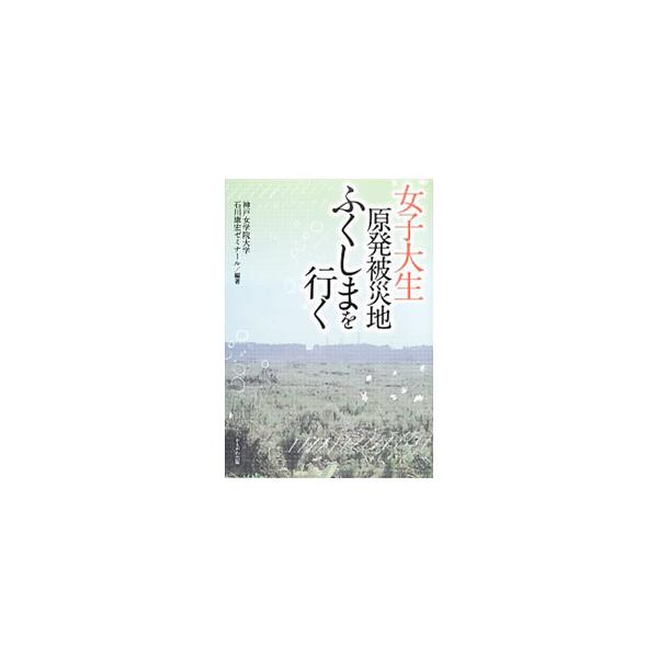 ４日間の福島視察旅行の様子を中心に、神戸女学院大学石川康宏ゼミナールでの学生たちの学びをまとめる。福島県や「原発銀座」と呼ばれる福井県での取り組みと、そこから学生たちが何を学んだかという話し合いの様子も掲載。■カテゴリ：中古本■ジャンル：教...
