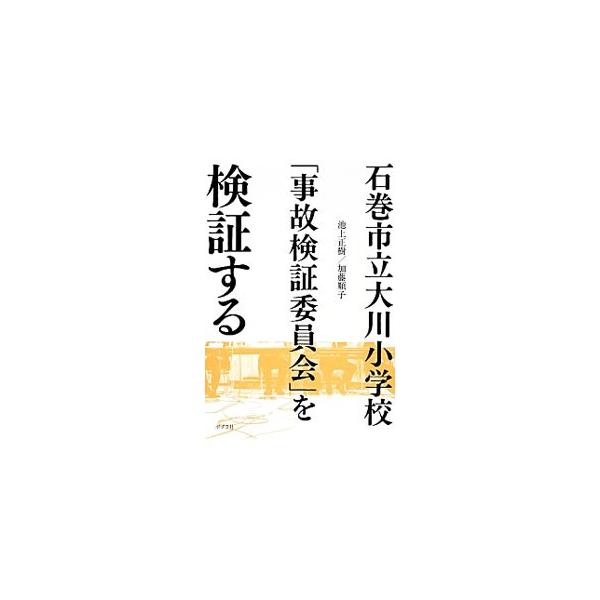 石巻市立大川小学校「事故検証委員会」を検証する／池上正樹