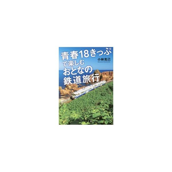 青春１８きっぷで楽しむおとなの鉄道旅行／小林克己（１９４６〜）