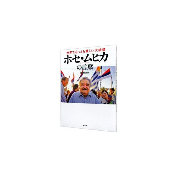 世界でもっとも貧しい大統領ホセ・ムヒカの言葉／佐藤美由紀