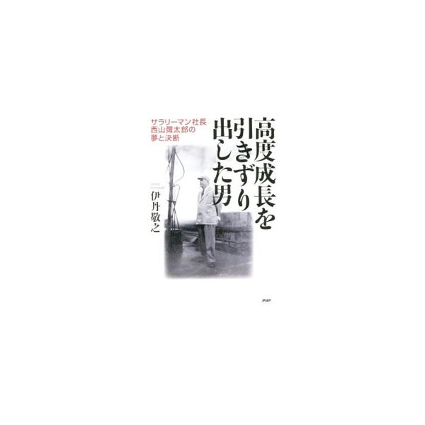 高度成長を引きずり出した男／伊丹敬之