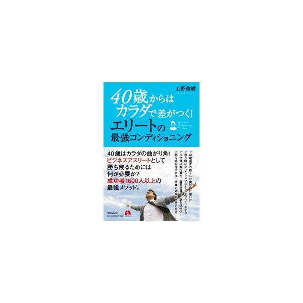 ４０歳からはカラダで差がつく！エリートの最強コンディショニング／上野啓樹