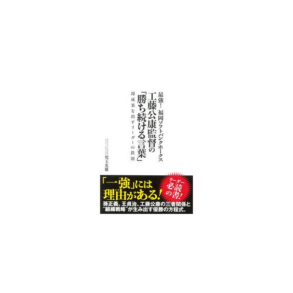 最強！福岡ソフトバンクホークス工藤公康監督の「勝ち続ける言葉」／児玉光雄