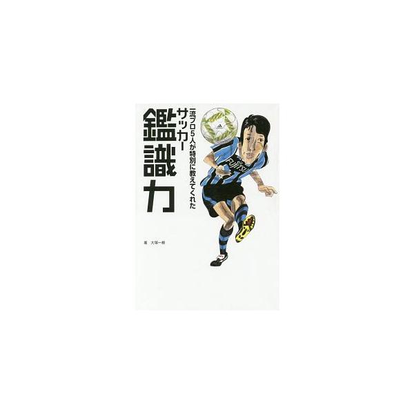 一流プロ５人が特別に教えてくれたサッカー鑑識力／大塚一樹