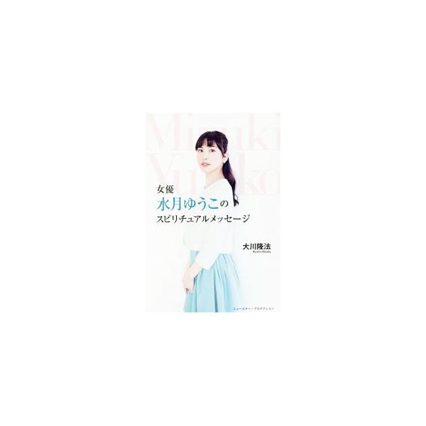 女優水月ゆうこのスピリチュアルメッセージ／大川隆法